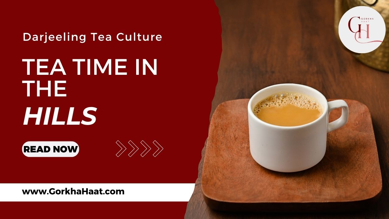 Tea Time in the Hills: Darjeeling Tea Culture, Estates & Traditions | Gorkha Haat